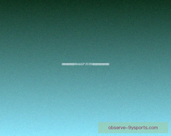 摩托车赛季新动态：MotoGP 2026赛季重大变化引发车迷热议
